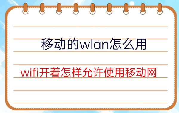 移动的wlan怎么用 wifi开着怎样允许使用移动网？